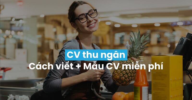 Cách thể hiện CV xin việc thu ngân hiệu quả